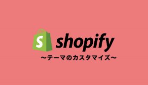 【保存版】Shopifyテーマのカスタマイズ方法【初心者〜中級者向けに解説】