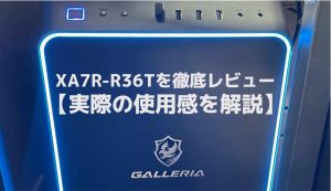 GALLERIA XA7R-R36Tを徹底レビュー！ゲーム＆配信も快適【実際の使用感を解説】